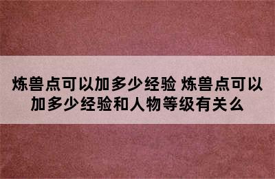 炼兽点可以加多少经验 炼兽点可以加多少经验和人物等级有关么